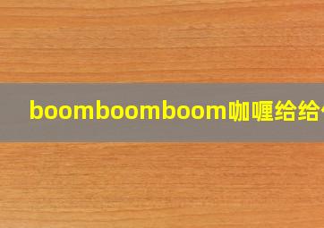 boomboomboom咖喱给给什么歌