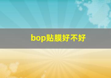 bop贴膜好不好