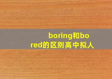 boring和bored的区别高中拟人