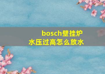 bosch壁挂炉水压过高怎么放水