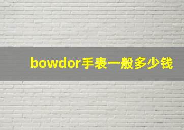 bowdor手表一般多少钱