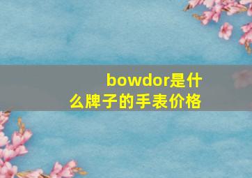 bowdor是什么牌子的手表价格