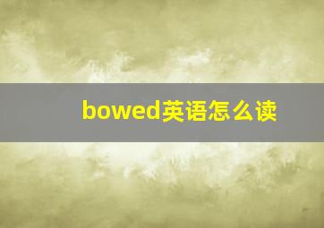 bowed英语怎么读