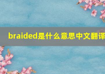 braided是什么意思中文翻译