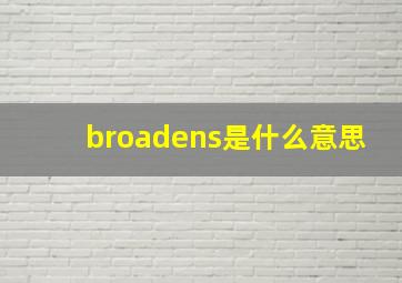 broadens是什么意思