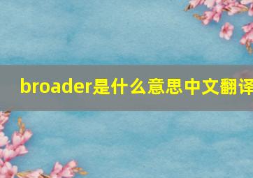 broader是什么意思中文翻译