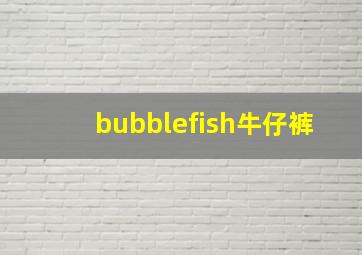 bubblefish牛仔裤