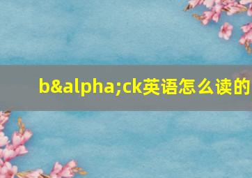 bαck英语怎么读的