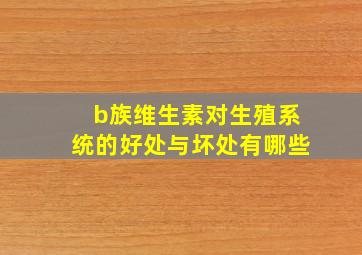 b族维生素对生殖系统的好处与坏处有哪些