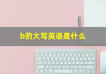 b的大写英语是什么