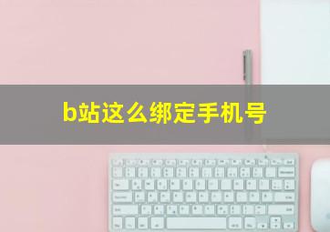 b站这么绑定手机号