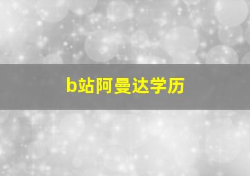 b站阿曼达学历