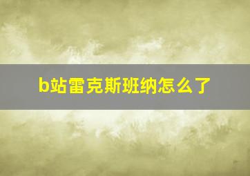 b站雷克斯班纳怎么了