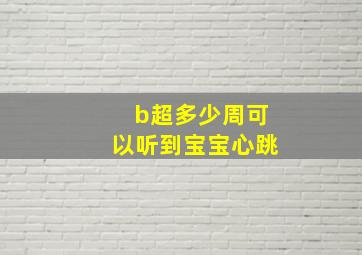 b超多少周可以听到宝宝心跳