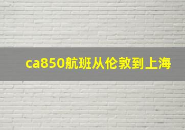 ca850航班从伦敦到上海