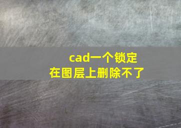 cad一个锁定在图层上删除不了