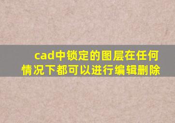 cad中锁定的图层在任何情况下都可以进行编辑删除