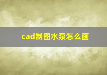 cad制图水泵怎么画