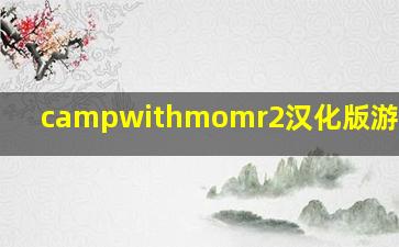 campwithmomr2汉化版游戏1.5G