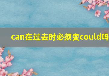 can在过去时必须变could吗