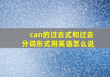 can的过去式和过去分词形式用英语怎么说