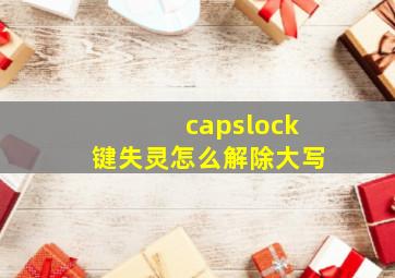 capslock键失灵怎么解除大写