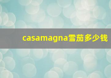 casamagna雪茄多少钱