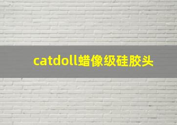 catdoll蜡像级硅胶头