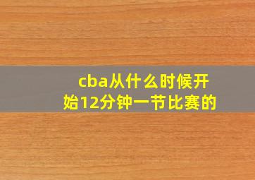 cba从什么时候开始12分钟一节比赛的