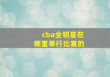 cba全明星在哪里举行比赛的