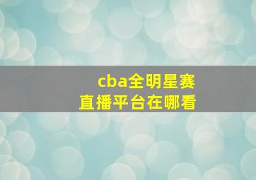 cba全明星赛直播平台在哪看