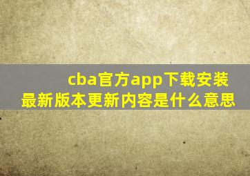 cba官方app下载安装最新版本更新内容是什么意思