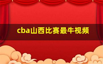 cba山西比赛最牛视频