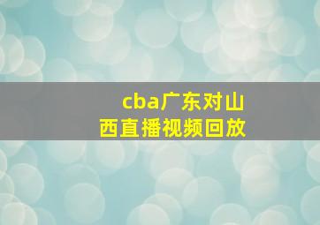 cba广东对山西直播视频回放