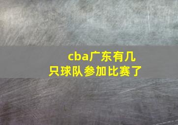 cba广东有几只球队参加比赛了