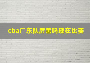 cba广东队厉害吗现在比赛