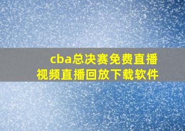 cba总决赛免费直播视频直播回放下载软件