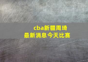 cba新疆周琦最新消息今天比赛