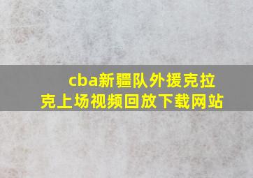 cba新疆队外援克拉克上场视频回放下载网站