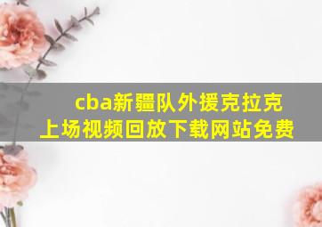 cba新疆队外援克拉克上场视频回放下载网站免费