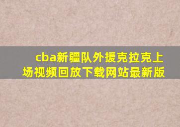 cba新疆队外援克拉克上场视频回放下载网站最新版