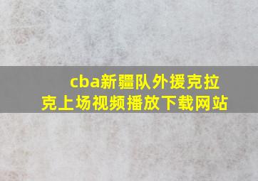 cba新疆队外援克拉克上场视频播放下载网站