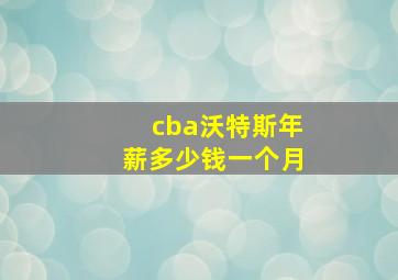 cba沃特斯年薪多少钱一个月