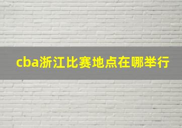 cba浙江比赛地点在哪举行