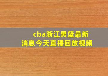 cba浙江男篮最新消息今天直播回放视频