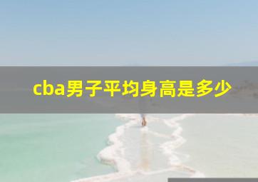 cba男子平均身高是多少