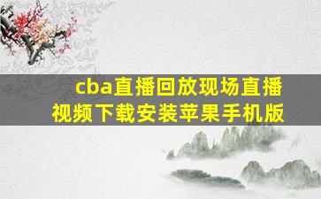 cba直播回放现场直播视频下载安装苹果手机版