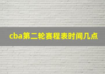 cba第二轮赛程表时间几点