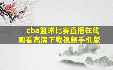 cba篮球比赛直播在线观看高清下载视频手机版