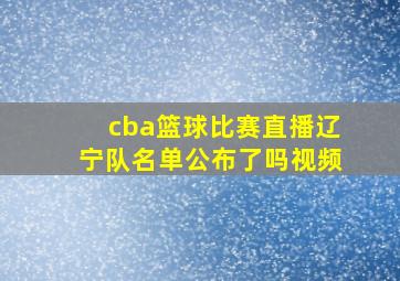 cba篮球比赛直播辽宁队名单公布了吗视频